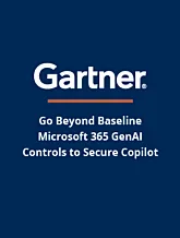 Gartner Report: Go Beyond Baseline Microsoft 365 GenAI Controls to Secure Copilot