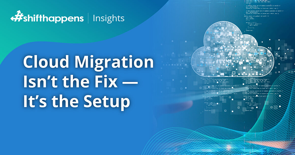 Cloud Migration Isn’t the Fix — It’s the Setup | #shifthappens